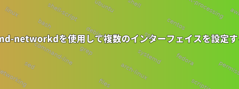 systemd-networkdを使用して複数のインターフェイスを設定する方法