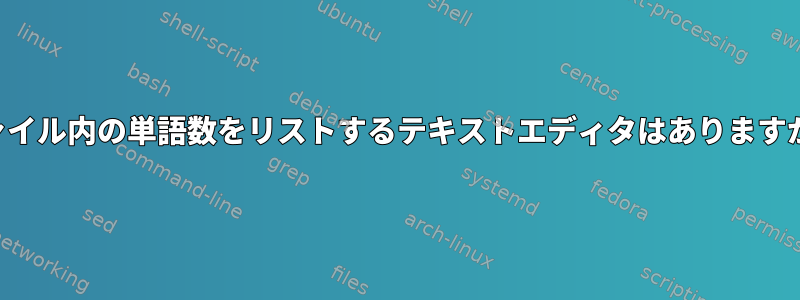 ファイル内の単語数をリストするテキストエディタはありますか？