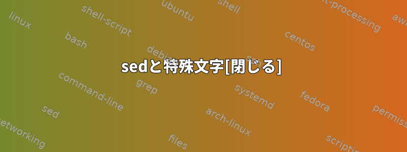 sedと特殊文字[閉じる]