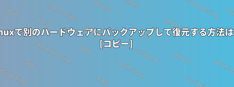 Linuxで別のハードウェアにバックアップして復元する方法は？ [コピー]