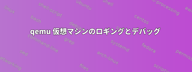 qemu 仮想マシンのロギングとデバッグ