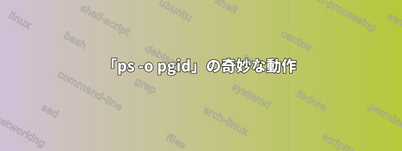 「ps -o pgid」の奇妙な動作