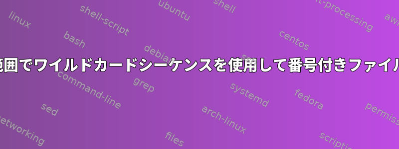 事前定義された範囲でワイルドカードシーケンスを使用して番号付きファイルを一覧表示する