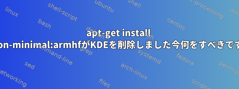 apt-get install python-minimal:armhfがKDEを削除しました今何をすべきですか？