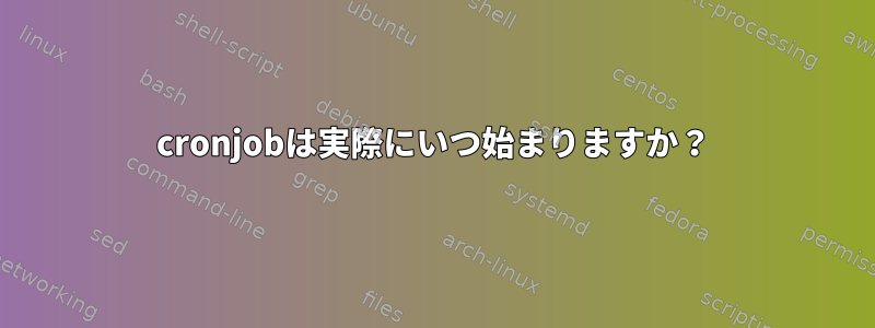 cronjobは実際にいつ始まりますか？