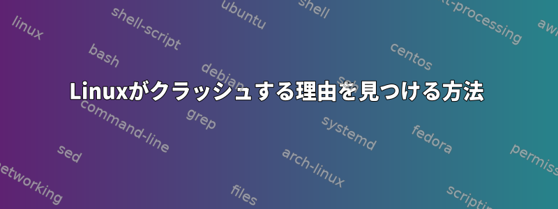 Linuxがクラッシュする理由を見つける方法