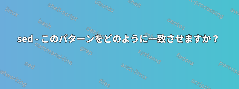 sed - このパターンをどのように一致させますか？