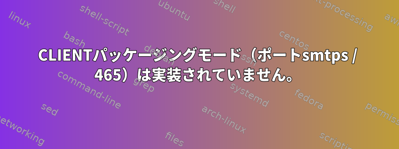 CLIENTパッケージングモード（ポートsmtps / 465）は実装されていません。