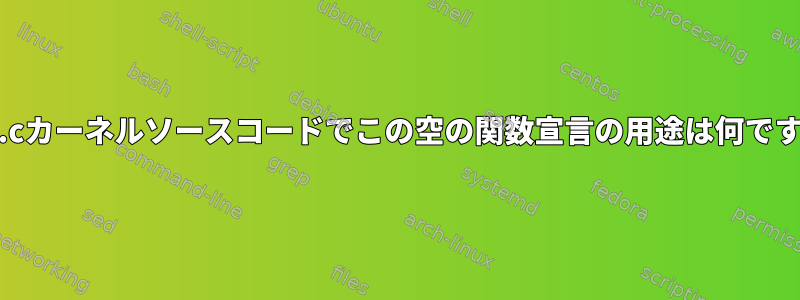 exec.cカーネルソースコードでこの空の関数宣言の用途は何ですか？