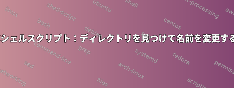 Cシェルスクリプト：ディレクトリを見つけて名前を変更する