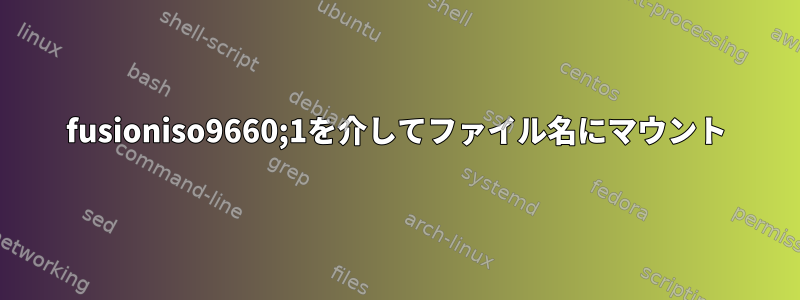 fusioniso9660;1を介してファイル名にマウント