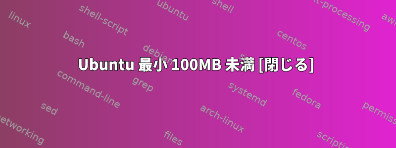 Ubuntu 最小 100MB 未満 [閉じる]