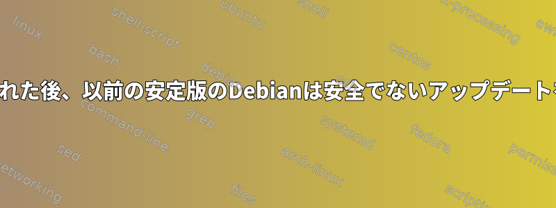 安定版がリリースされた後、以前の安定版のDebianは安全でないアップデートを受け取りますか？