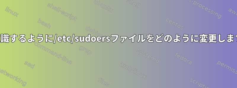 私を認識するように/etc/sudoersファイルをどのように変更しますか？