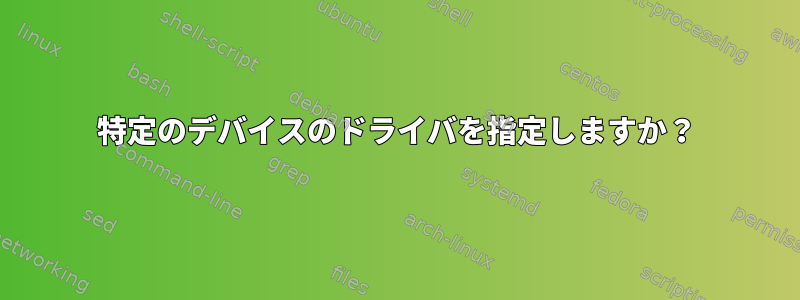 特定のデバイスのドライバを指定しますか？