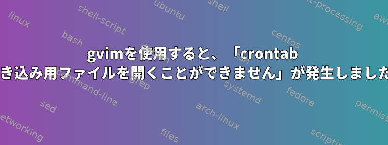 gvimを使用すると、「crontab -e：E212：書き込み用ファイルを開くことができません」が発生しました（viで使用）