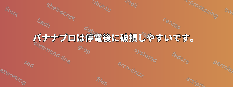 バナナプロは停電後に破損しやすいです。