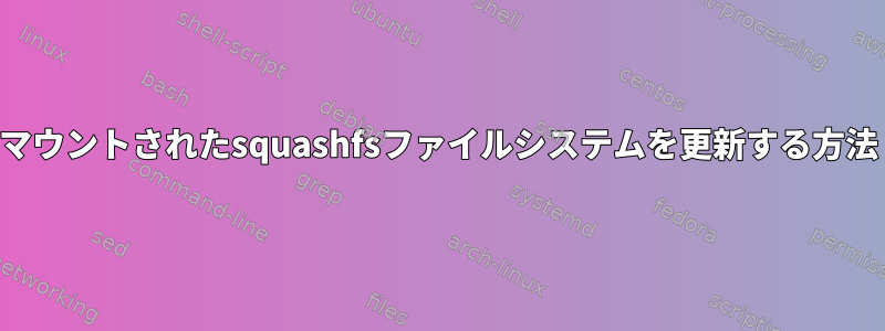 マウントされたsquashfsファイルシステムを更新する方法