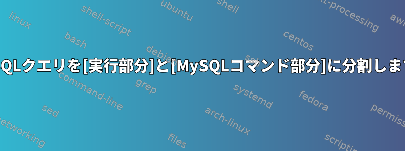 MySQLクエリを[実行部分]と[MySQLコマンド部分]に分割します。