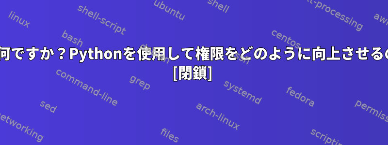 posixとは何ですか？Pythonを使用して権限をどのように向上させるのですか？ [閉鎖]