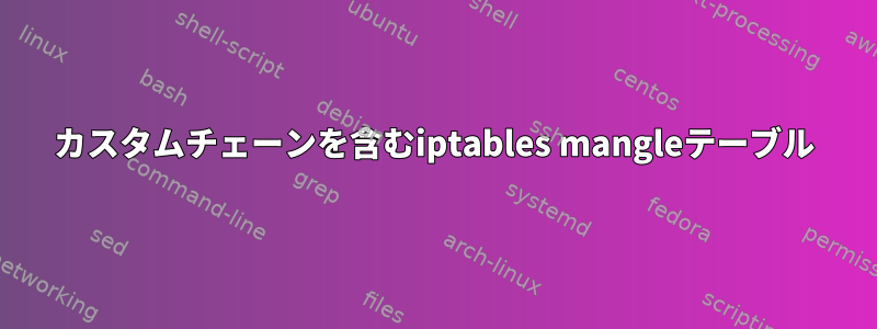 カスタムチェーンを含むiptables mangleテーブル