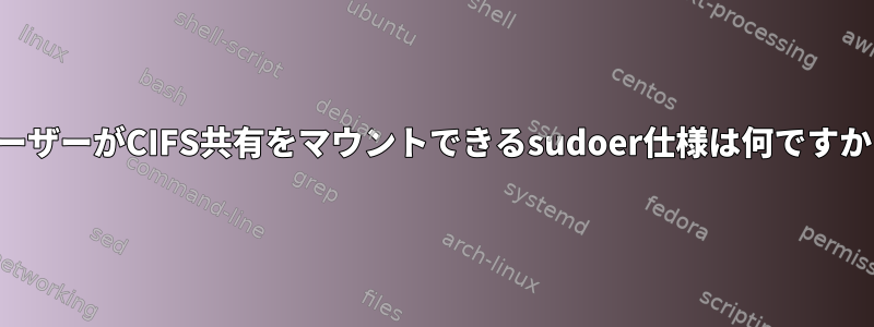 ユーザーがCIFS共有をマウントできるsudoer仕様は何ですか？