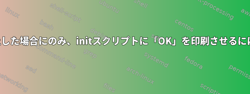 すべての子プロセスが停止した場合にのみ、initスクリプトに「OK」を印刷させるにはどうすればよいですか？