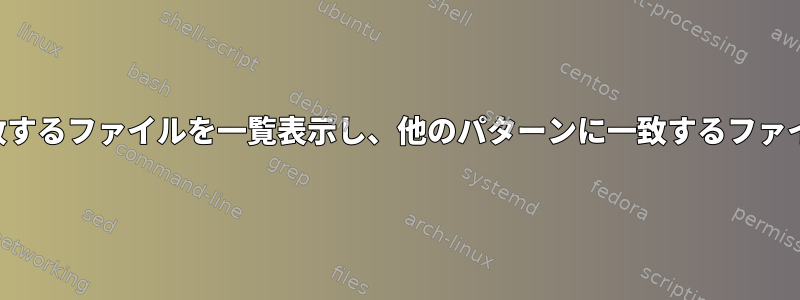 特定のパターンに一致するファイルを一覧表示し、他のパターンに一致するファイルを無視しますか？