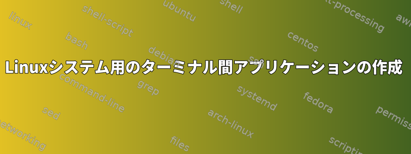 Linuxシステム用のターミナル間アプリケーションの作成