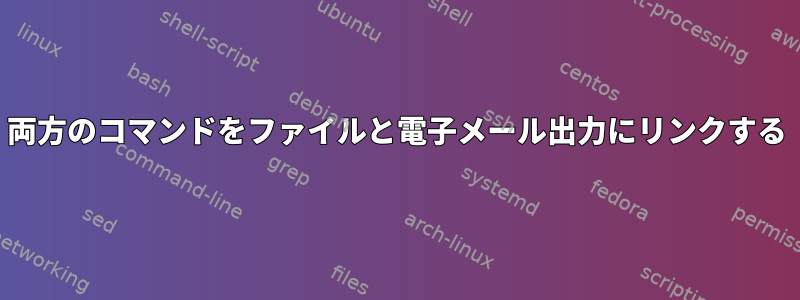 両方のコマンドをファイルと電子メール出力にリンクする