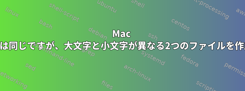 Mac OSXで名前は同じですが、大文字と小文字が異なる2つのファイルを作成する方法