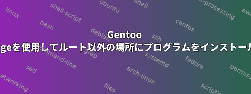 Gentoo Portageを使用してルート以外の場所にプログラムをインストールする