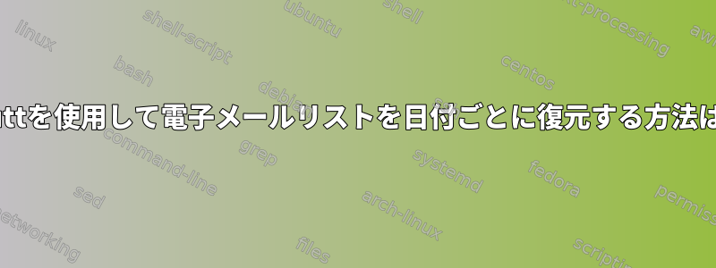 muttを使用して電子メールリストを日付ごとに復元する方法は？