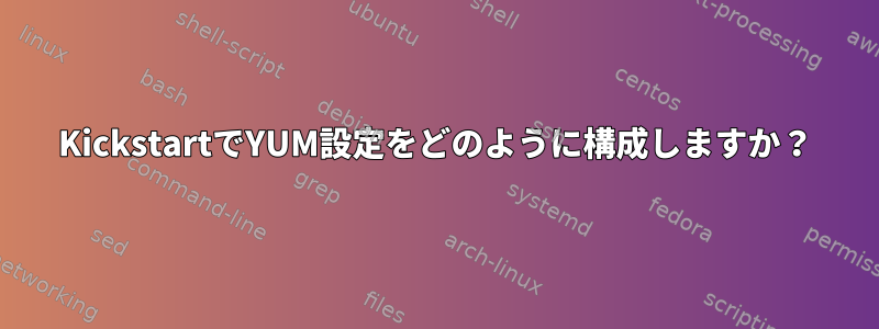 KickstartでYUM設定をどのように構成しますか？