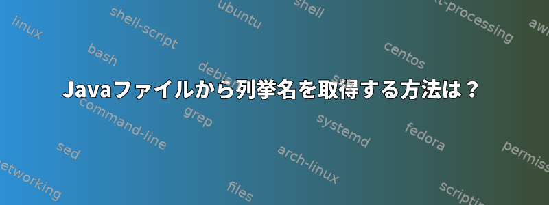 Javaファイルから列挙名を取得する方法は？