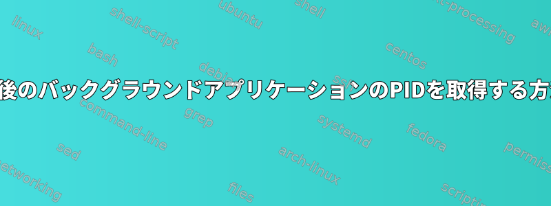 最後のバックグラウンドアプリケーションのPIDを取得する方法