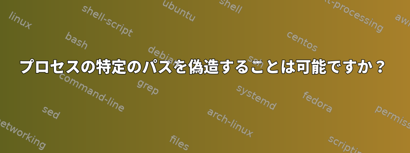 プロセスの特定のパスを偽造することは可能ですか？