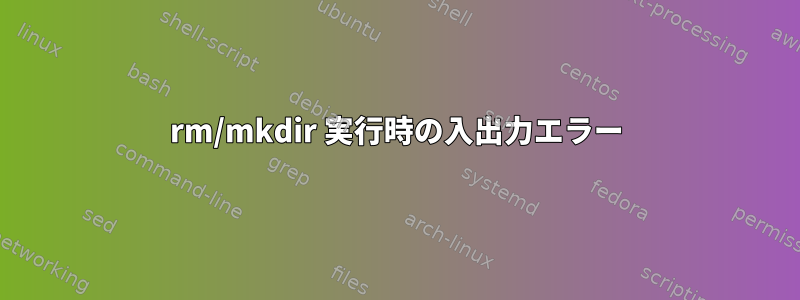 rm/mkdir 実行時の入出力エラー