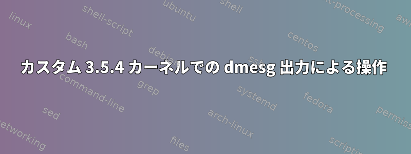 カスタム 3.5.4 カーネルでの dmesg 出力による操作