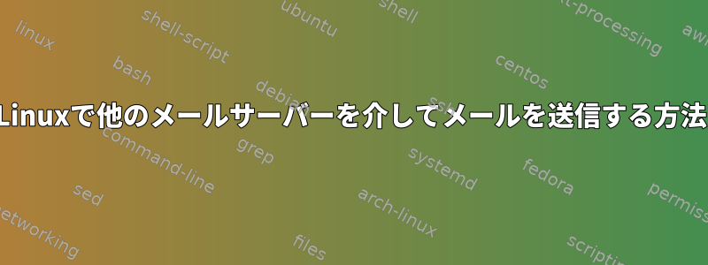 Linuxで他のメールサーバーを介してメールを送信する方法