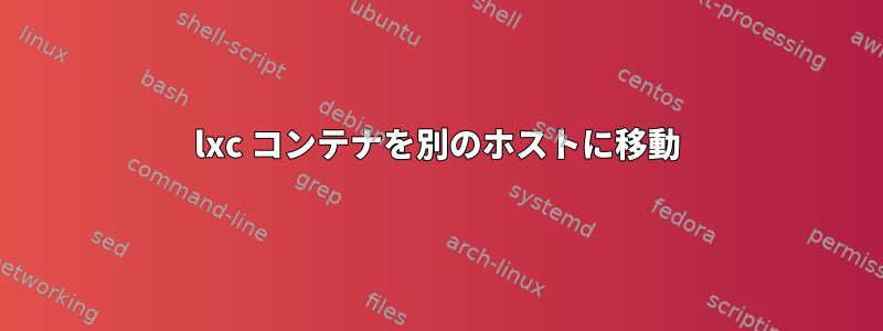 lxc コンテナを別のホストに移動