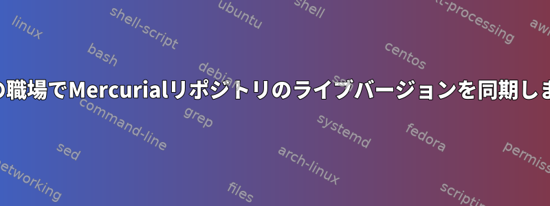 複数の職場でMercurialリポジトリのライブバージョンを同期します。