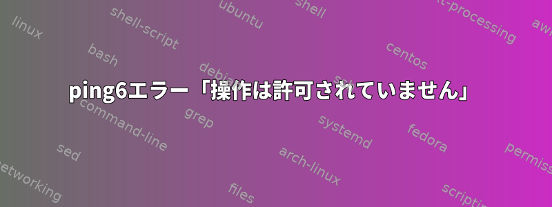 ping6エラー「操作は許可されていません」