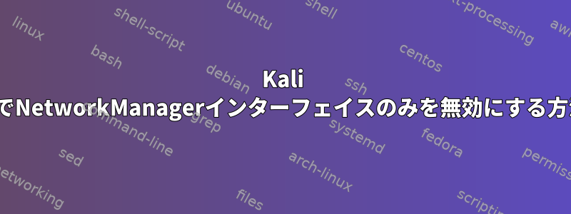 Kali LinuxでNetworkManagerインターフェイスのみを無効にする方法は？