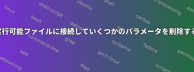 実行可能ファイルに接続していくつかのパラメータを削除する