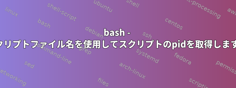 bash - スクリプトファイル名を使用してスクリプトのpidを取得します。