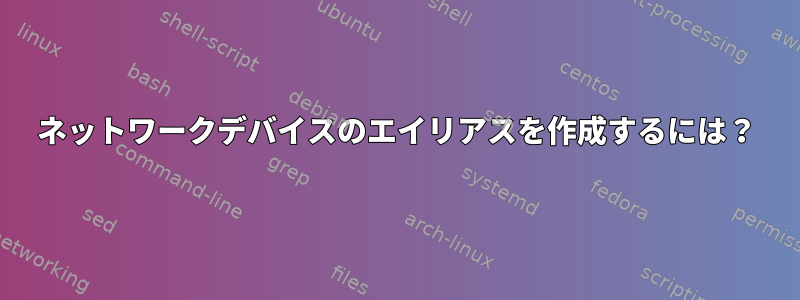 ネットワークデバイスのエイリアスを作成するには？