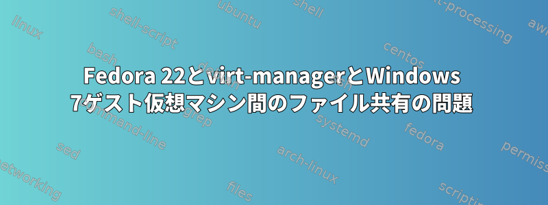 Fedora 22とvirt-managerとWindows 7ゲスト仮想マシン間のファイル共有の問題