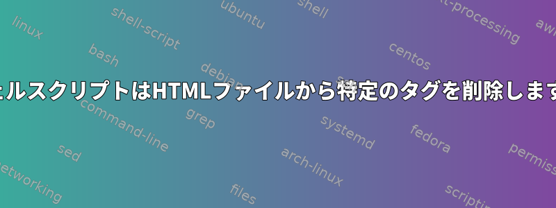 シェルスクリプトはHTMLファイルから特定のタグを削除します。