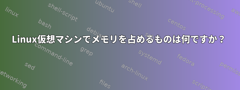 Linux仮想マシンでメモリを占めるものは何ですか？